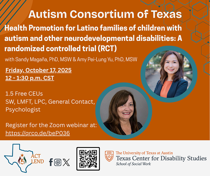 lyer for the Autism Consortium of Texas webinar titled 'Health Promotion for Latino families of children with autism and other neurodevelopmental disabilities: A randomized controlled trial (RCT)', presented by Sandy Magaña, PhD, MSW and Amy Pei-Lung Yu, PhD, MSW. The event is scheduled for Friday, October 17, 2025, from 12 to 1:30 p.m. CST. Attendees can earn 1.5 free CEUs for SW, LMFT, LPC, General Contact, and Psychologist. Registration link provided: https://qrco.de/bePO36 . Includes photos of the two speakers, logos of ACT LEND, Texas Center for Disability Studies at The University of Texas at Austin, and a QR code.